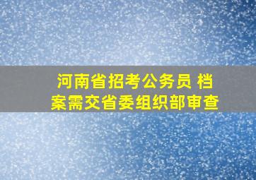 河南省招考公务员 档案需交省委组织部审查